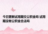 今日更新試用期交公積金嗎 試用期沒(méi)有公積金合法嗎