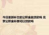 今日更新補(bǔ)交的公積金能貸款嗎 北京公積金補(bǔ)繳可以貸款嗎