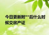 今日更新附**后什么時候交房產(chǎn)證