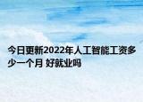 今日更新2022年人工智能工資多少一個月 好就業(yè)嗎