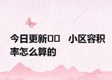 今日更新?? ? 小區(qū)容積率怎么算的