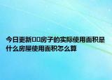 今日更新??房子的實(shí)際使用面積是什么房屋使用面積怎么算