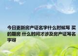 今日更新房產(chǎn)證名字什么時(shí)候?qū)?買(mǎi)的期房 什么時(shí)間才涉及房產(chǎn)證寫(xiě)名字呀