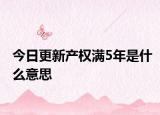 今日更新產(chǎn)權(quán)滿5年是什么意思