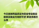 今日更新藥品質(zhì)量與安全專業(yè)就業(yè)前景及就業(yè)方向好不好 薪資待遇怎么樣