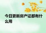 今日更新房產(chǎn)證都有什么用