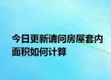 今日更新請問房屋套內(nèi)面積如何計算