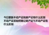 今日更新不動(dòng)產(chǎn)證和房產(chǎn)證有什么區(qū)別 不動(dòng)產(chǎn)證該如何登記房產(chǎn)證與不動(dòng)產(chǎn)證有什么區(qū)別