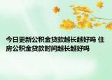 今日更新公積金貸款越長(zhǎng)越好嗎 住房公積金貸款時(shí)間越長(zhǎng)越好嗎