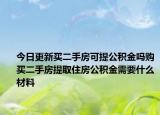 今日更新買二手房可提公積金嗎購(gòu)買二手房提取住房公積金需要什么材料