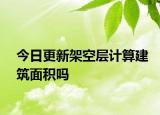 今日更新架空層計(jì)算建筑面積嗎