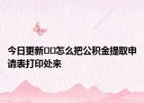 今日更新??怎么把公積金提取申請(qǐng)表打印處來(lái)
