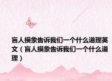 盲人摸象告訴我們一個(gè)什么道理英文（盲人摸象告訴我們一個(gè)什么道理）