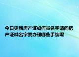 今日更新房產證如何減名字請問房產證減名字要辦理哪些手續(xù)呢