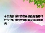 今日更新住房公積金是強(qiáng)制性的嗎 住房公積金的繳納是國(guó)家強(qiáng)制性的嗎