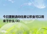 今日更新請問住房公積金可以用來干什么 ??