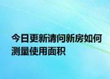今日更新請(qǐng)問(wèn)新房如何測(cè)量使用面積
