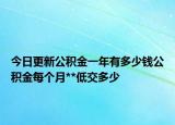 今日更新公積金一年有多少錢公積金每個(gè)月**低交多少