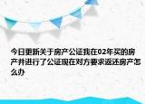 今日更新關(guān)于房產(chǎn)公證我在02年買的房產(chǎn)并進(jìn)行了公證現(xiàn)在對(duì)方要求返還房產(chǎn)怎么辦
