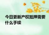 今日更新產(chǎn)權(quán)抵押需要什么手續(xù)