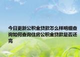 今日更新公積金貸款怎么樣明細(xì)查詢?nèi)绾尾樵冏》抗e金貸款是否還完