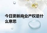今日更新商業(yè)產(chǎn)權(quán)是什么意思