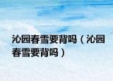 沁園春雪要背嗎（沁園春雪要背嗎）