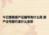 今日更新房產(chǎn)證編號(hào)有什么用 房產(chǎn)證號(hào)都代表什么意思