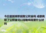 今日更新離職能取公積金嗎 成都離職了公積金可以提取嗎需要什么材料
