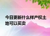 今日更新什么樣產(chǎn)權(quán)土地可以買賣