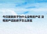 今日更新房子為什么沒有房產(chǎn)證 沒有房產(chǎn)證的房子怎么改名