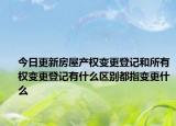 今日更新房屋產(chǎn)權(quán)變更登記和所有權(quán)變更登記有什么區(qū)別都指變更什么