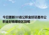 今日更新??省公積金好還是市公積金好有哪些區(qū)別呢