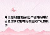 今日更新如何鑒別房產(chǎn)證真?zhèn)钨?gòu)房者請(qǐng)注意:教你如何鑒別房產(chǎn)證的真?zhèn)? /></span></a>
                        <h2><a href=