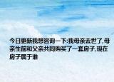 今日更新我想咨詢一下:我母親去世了,母親生前和父親共同購買了一套房子,現(xiàn)在房子屬于誰