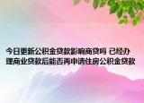 今日更新公積金貸款影響商貸嗎 已經(jīng)辦理商業(yè)貸款后能否再申請住房公積金貸款