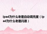 ipad為什么老是自動調亮度（ipad為什么老是閃退）