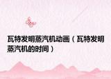瓦特發(fā)明蒸汽機動畫（瓦特發(fā)明蒸汽機的時間）