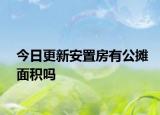 今日更新安置房有公攤面積嗎