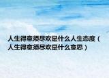 人生得意須盡歡是什么人生態(tài)度（人生得意須盡歡是什么意思）