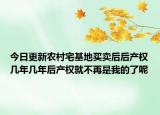 今日更新農(nóng)村宅基地買賣后后產(chǎn)權(quán)幾年幾年后產(chǎn)權(quán)就不再是我的了呢
