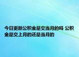 今日更新公積金是交當(dāng)月的嗎 公積金是交上月的還是當(dāng)月的