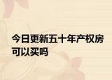 今日更新五十年產(chǎn)權(quán)房可以買嗎