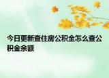 今日更新查住房公積金怎么查公積金余額