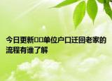今日更新??單位戶口遷回老家的流程有誰了解