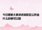 今日更新大家講講離職后公積金什么時(shí)候可以取