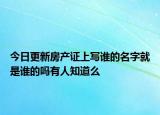 今日更新房產(chǎn)證上寫(xiě)誰(shuí)的名字就是誰(shuí)的嗎有人知道么