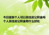 今日更新個人可以買住房公積金嗎個人買住房公積金有什么好處
