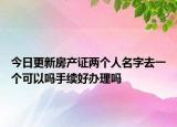 今日更新房產(chǎn)證兩個(gè)人名字去一個(gè)可以嗎手續(xù)好辦理嗎