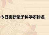 今日更新量子科學(xué)家排名